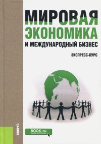 Мировая экономика и международный бизнес. Экспресс-курс. Учебник