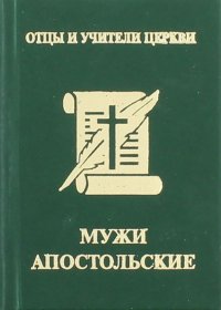 Мужи апостольские. Св. Климент Римский, Св. Игнатий Богоносец, Св. Поликарп Смирнский