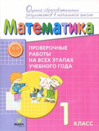 Математика. 1 класс. Проверочные работы на всех этапах учебного года. Пособие для учащихся