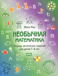 Необычная математика. Тетрадь логических заданий для детей 7-8 лет