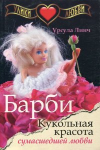 Улики любви. Барби. Кукольная красота сумасшедшей любви