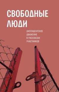 Свободные люди. Диссидентское движение в рассказах участников