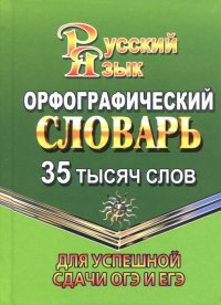 Орфографический словарь русского языка. 35 000 слов. Для успешной сдачи ОГЭ и ЕГЭ