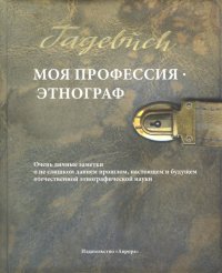 Моя профессия - этнограф. Очень личные заметки о не слишком давнем прошлом, настоящем и будущем…