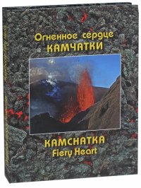 Огненное сердце Камчатки. Описание действующих вулканов и вулканических ландшафтов