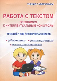 Работа с текстом. 4 класс. Готовимся к интеллектуальным конкурсам. Тренажер