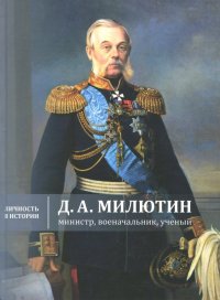 Д.А. Милютин: министр, военачальник, ученый