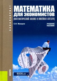 Математика для экономистов. Математический анализ и линейная алгебра. Учебное пособие