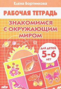 Знакомимся с окружающим миром. Рабочая тетрадь. Для детей 5-6 лет