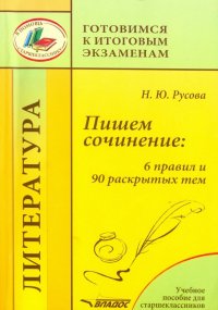 Пишем сочинение. 6 правил и 90 раскрытых тем. Готовимся к итоговым экзаменам. Учебное пособие