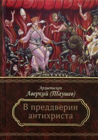 Преддверие антихриста. Избранное из творений о Страшном Суде, антихристе и кончине мира