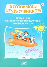 Я готовлюсь стать учеником. Тетрадь для психологической подготовки ребенка к школе. Часть 2