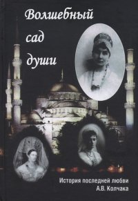 Волшебный сад души. История последней любви А. В. Колчака. Переписка А. В. Колчака и А. В. Тимиревой