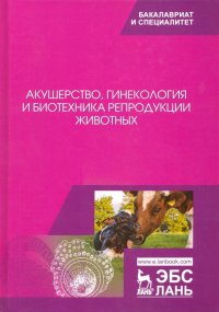 Акушерство, гинекология и биотехника репродукции животных. Учебник