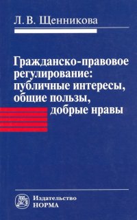 Гражданско-правовое регулирование. Публичные интересы, общие пользы, добрые нравы. Монография