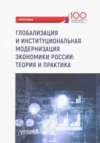 Глобализация и институциональная модернизация экономики России. Теория и практика. Моногоафия