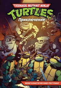 Приключения Черепашек-Ниндзя. Книга 3. Межгалактический рестлинг