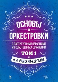 Основы оркестровки. С партитурными образцами из собственных сочинений. Учебное пособие. Том 1