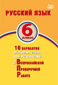 Русский язык. 6 класс. 10 вариантов итоговых работ для подготовки к ВПР