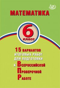 Математика. 6 класс. 15 вариантов итоговых работ для подготовки к ВПР