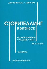 Сторителлинг в бизнесе. Как разговаривать с людьми, чтобы вас слушали, вам верили, с вами соглашал