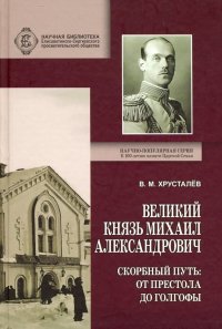 Великий Князь Михаил Александрович. Скорбный путь. От Престола до Голгофы