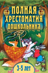 Полная хрестоматия дошкольника. Для 3-5 лет