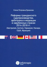 Реформы гражданского судопроизводства, арбитража и медиации в зарубежных странах 2014-2018 гг