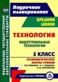 Технология. Индустриальные технологии. 5 класс. Технологические карты уроков по учебнику А.Т.Тищенко