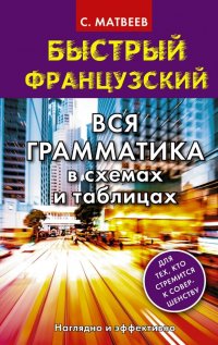 Быстрый французский. Вся грамматика в схемах и таблицах