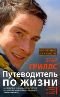 Путеводитель по жизни. Как добиться своих целей, научиться преодолевать препятствия и выковать х-р