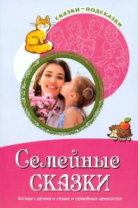 Семейные сказки. Беседы с детьми о семье и семейных ценностях