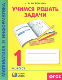 Математика и информатика. 1 класс. Учимся решать задачи. ФГОС