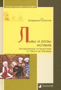 Львы и розы ислама. Историческое путешествие от Мекки до Багдада