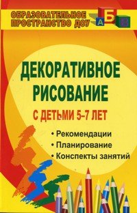 Декоративное рисование с детьми 5-7 лет: организованная образовательная деятельность, дидактические игры, художественный материал