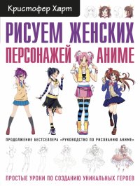 Кристофер Харт - «Рисуем женских персонажей аниме. Простые уроки по созданию уникальных героев»