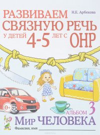 Развиваем связную речь у детей 4-5 лет с ОНР. Альбом 3. Мир человека