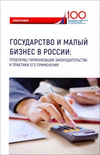 Государство и малый бизнес в России. Проблемы гармонизации законодательства и практики его применен