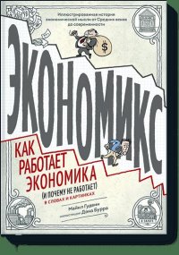 Экономикс. Как работает экономика (и почему не работает) в словах и картинках