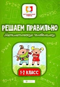 Решаем правильно. Математические головоломки. 1-2 классы