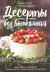 Десерты без выпекания. Чизкейки, тирамису, панна котта, желе и многоедругое