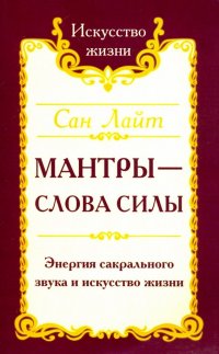 Мантры-слова силы. Энергия сакрального звука и искусство жизни