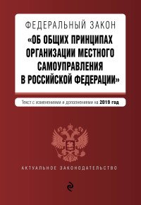 Федеральный закон Об общих принципах организации местного самоуправления в Российской Федерации. Текст с изменениями и дополнениями на 2019 год