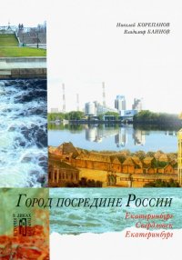 Город посередине России. Екатеринбург-Свердловск-Екатеринбург. Культурно-исторические очерки