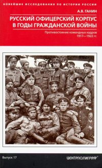 Русский офицерский корпус в годы Гражданской войны. Противостояние командных кадров. 1917-1922 гг
