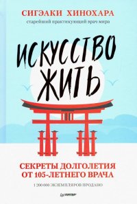 Искусство жить. Секреты долголетия от 105-летнего врача Хинохара