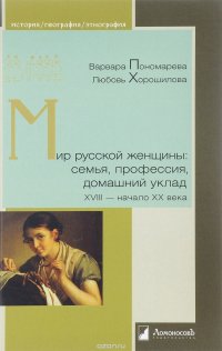 Мир русской женщины. Семья, профессия, домашний уклад ХVIII - начало ХХ века