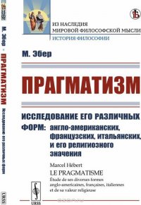 Прагматизм. Исследование его различных форм. англо-американских, французских, итальянских, и его религиозного значения