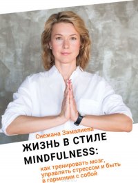 Жизнь в стиле Mindfulness. Как тренировать мозг, управлять стрессом и быть в гармонии с собой