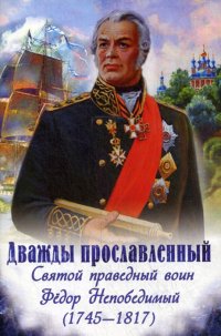 Дважды прославленный. святой праведный воин Федор Непобедимый (1745-1817)